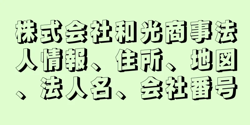 株式会社和光商事法人情報、住所、地図、法人名、会社番号