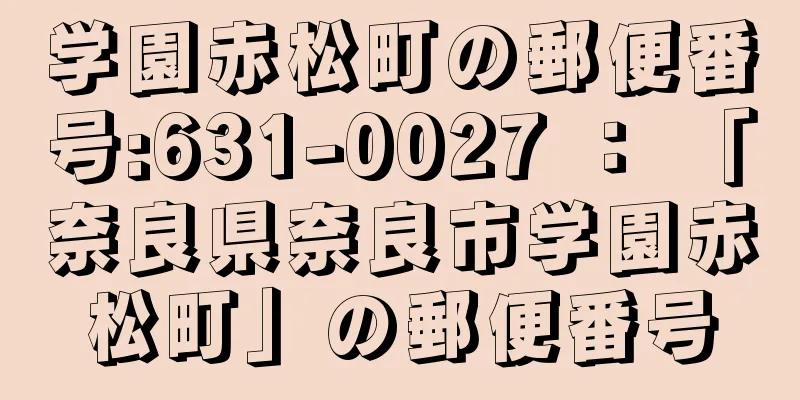 学園赤松町の郵便番号:631-0027 ： 「奈良県奈良市学園赤松町」の郵便番号