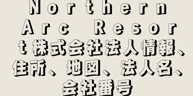 Ｎｏｒｔｈｅｒｎ　Ａｒｃ　Ｒｅｓｏｒｔ株式会社法人情報、住所、地図、法人名、会社番号