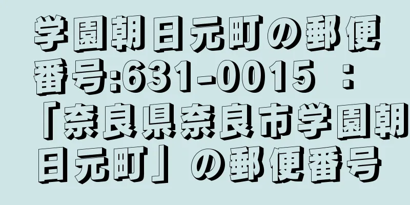 学園朝日元町の郵便番号:631-0015 ： 「奈良県奈良市学園朝日元町」の郵便番号