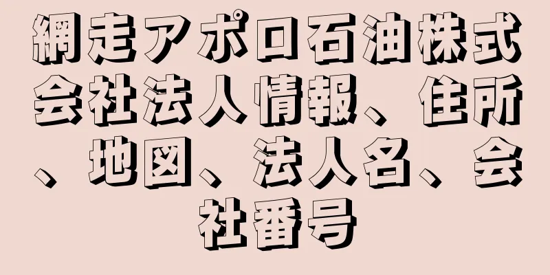 網走アポロ石油株式会社法人情報、住所、地図、法人名、会社番号