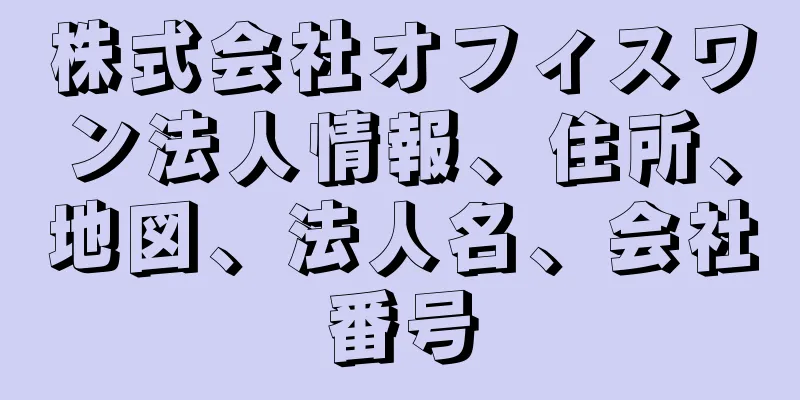 株式会社オフィスワン法人情報、住所、地図、法人名、会社番号