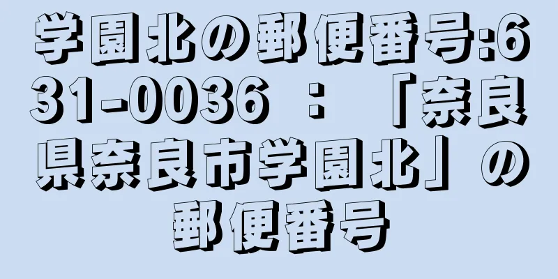 学園北の郵便番号:631-0036 ： 「奈良県奈良市学園北」の郵便番号