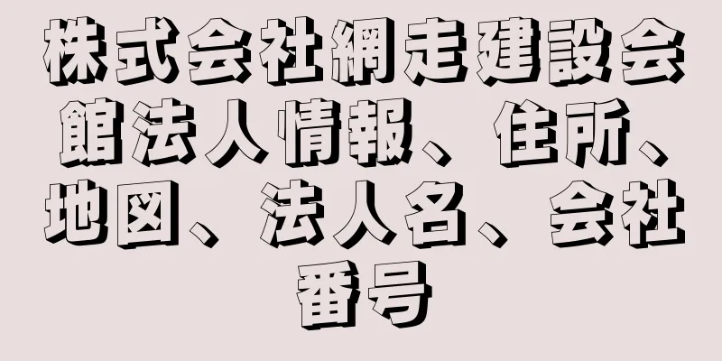 株式会社網走建設会館法人情報、住所、地図、法人名、会社番号