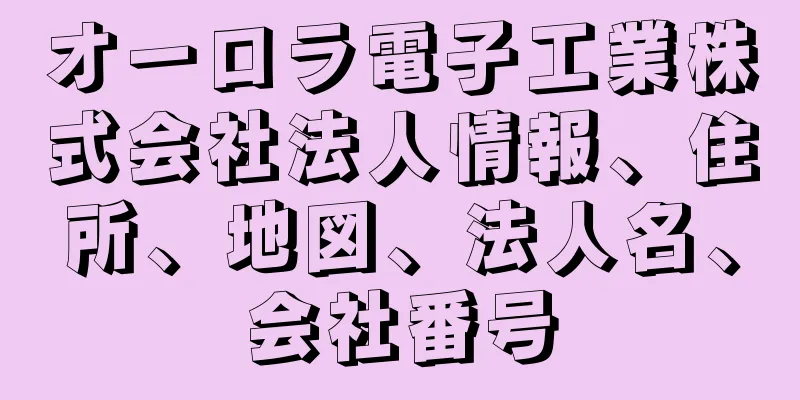 オーロラ電子工業株式会社法人情報、住所、地図、法人名、会社番号