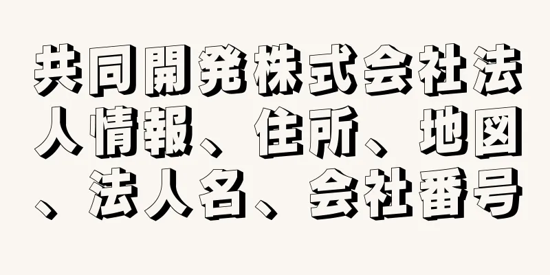 共同開発株式会社法人情報、住所、地図、法人名、会社番号