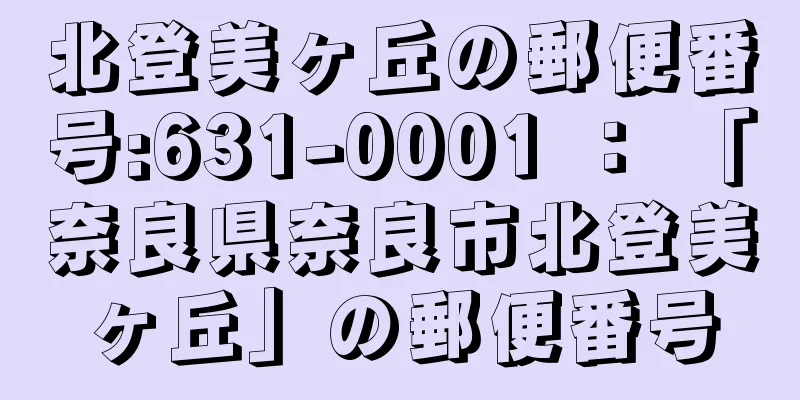 北登美ヶ丘の郵便番号:631-0001 ： 「奈良県奈良市北登美ヶ丘」の郵便番号