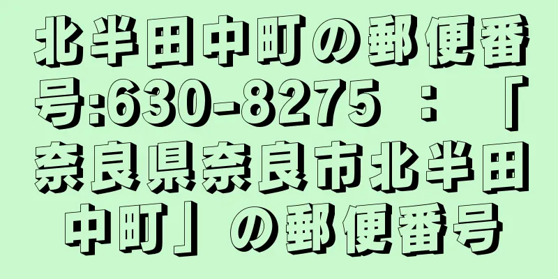 北半田中町の郵便番号:630-8275 ： 「奈良県奈良市北半田中町」の郵便番号