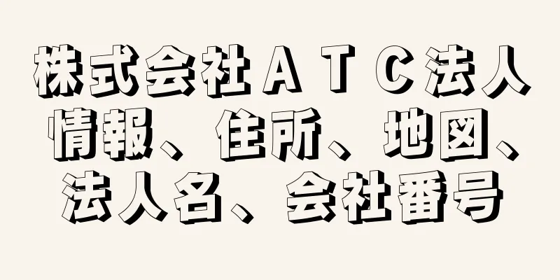 株式会社ＡＴＣ法人情報、住所、地図、法人名、会社番号