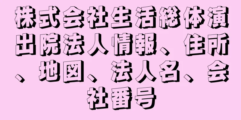 株式会社生活総体演出院法人情報、住所、地図、法人名、会社番号