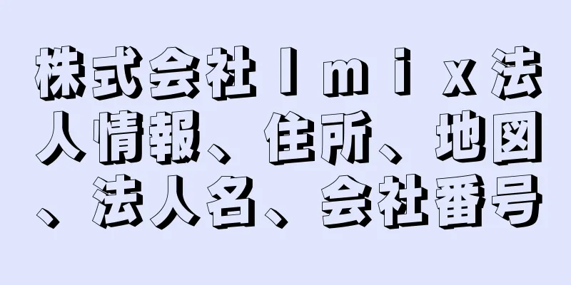 株式会社Ｉｍｉｘ法人情報、住所、地図、法人名、会社番号