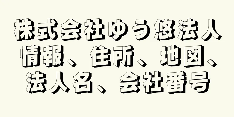 株式会社ゆう悠法人情報、住所、地図、法人名、会社番号