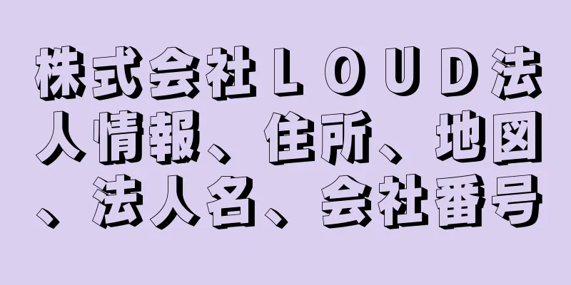 株式会社ＬＯＵＤ法人情報、住所、地図、法人名、会社番号