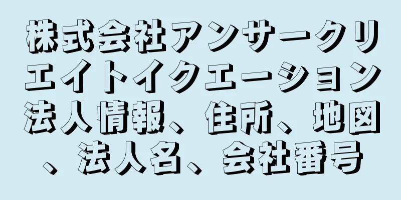 株式会社アンサークリエイトイクエーション法人情報、住所、地図、法人名、会社番号