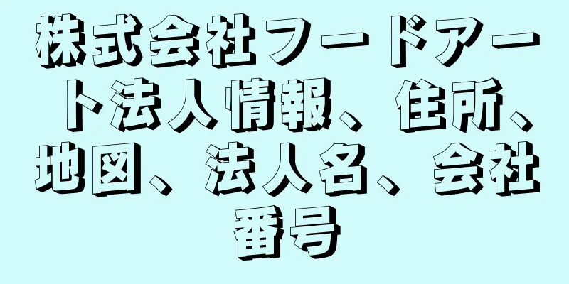 株式会社フードアート法人情報、住所、地図、法人名、会社番号