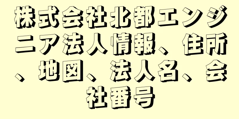 株式会社北都エンジニア法人情報、住所、地図、法人名、会社番号