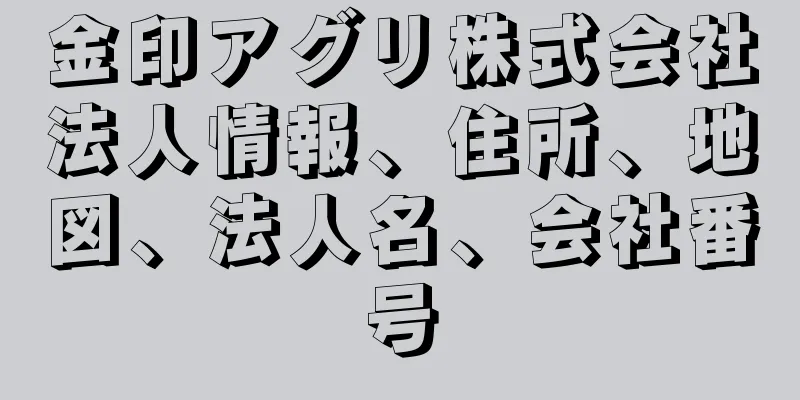金印アグリ株式会社法人情報、住所、地図、法人名、会社番号