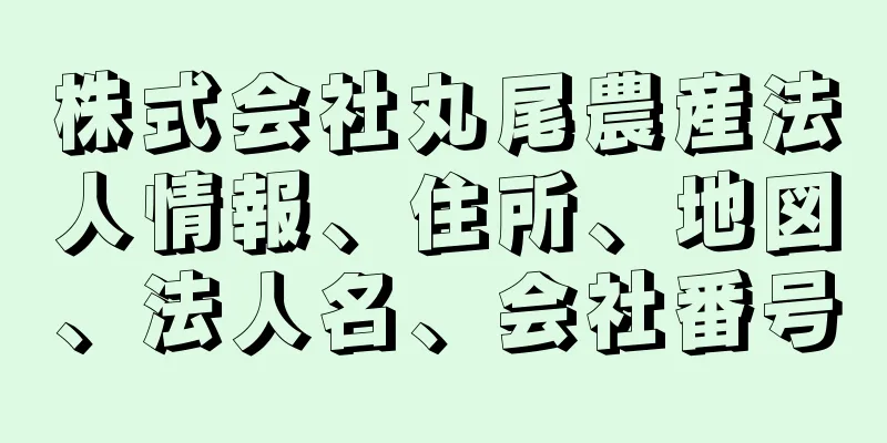 株式会社丸尾農産法人情報、住所、地図、法人名、会社番号