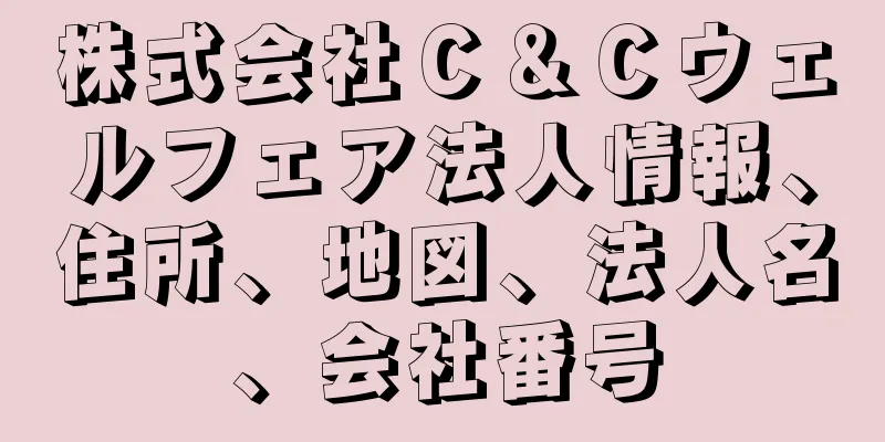 株式会社Ｃ＆Ｃウェルフェア法人情報、住所、地図、法人名、会社番号