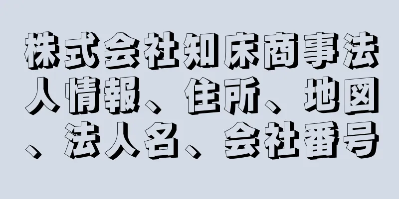 株式会社知床商事法人情報、住所、地図、法人名、会社番号