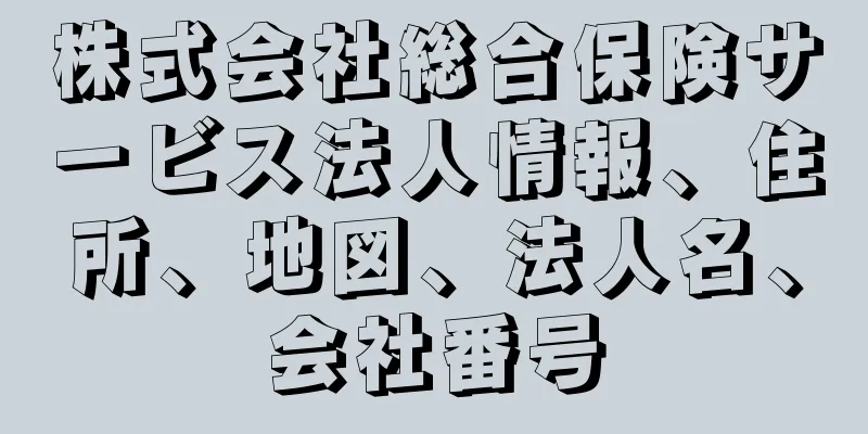 株式会社総合保険サービス法人情報、住所、地図、法人名、会社番号