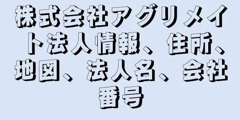 株式会社アグリメイト法人情報、住所、地図、法人名、会社番号