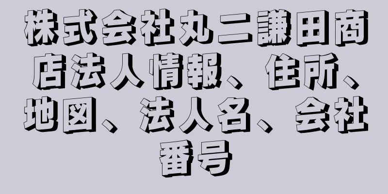 株式会社丸二謙田商店法人情報、住所、地図、法人名、会社番号