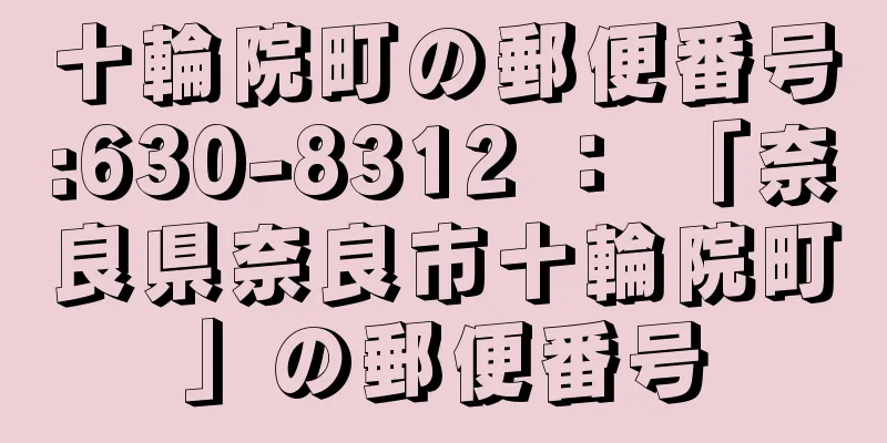 十輪院町の郵便番号:630-8312 ： 「奈良県奈良市十輪院町」の郵便番号