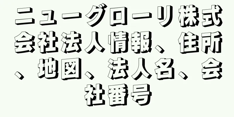 ニューグローリ株式会社法人情報、住所、地図、法人名、会社番号