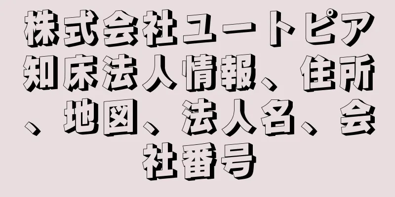 株式会社ユートピア知床法人情報、住所、地図、法人名、会社番号