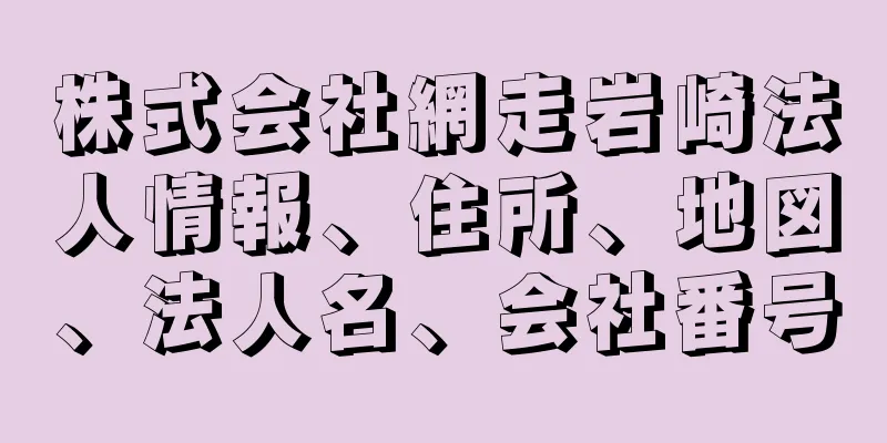 株式会社網走岩崎法人情報、住所、地図、法人名、会社番号