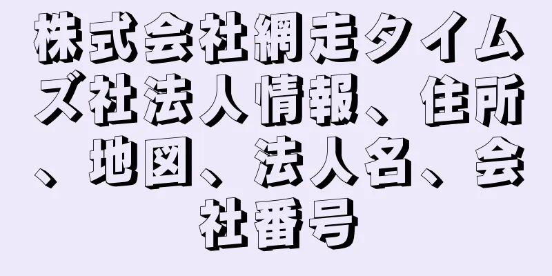 株式会社網走タイムズ社法人情報、住所、地図、法人名、会社番号