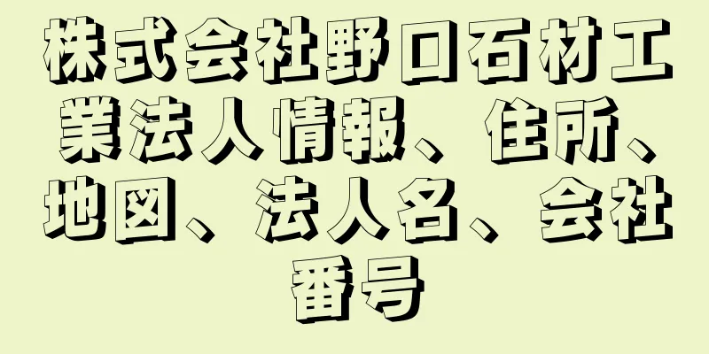 株式会社野口石材工業法人情報、住所、地図、法人名、会社番号