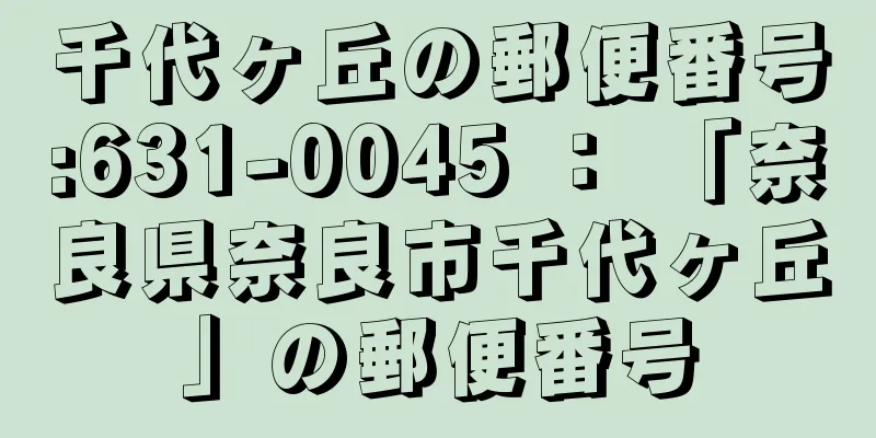 千代ヶ丘の郵便番号:631-0045 ： 「奈良県奈良市千代ヶ丘」の郵便番号