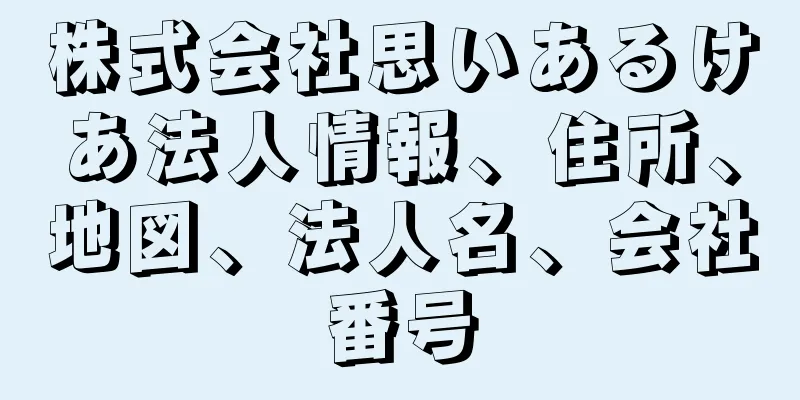 株式会社思いあるけあ法人情報、住所、地図、法人名、会社番号