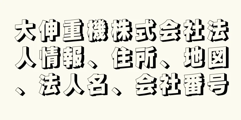 大伸重機株式会社法人情報、住所、地図、法人名、会社番号