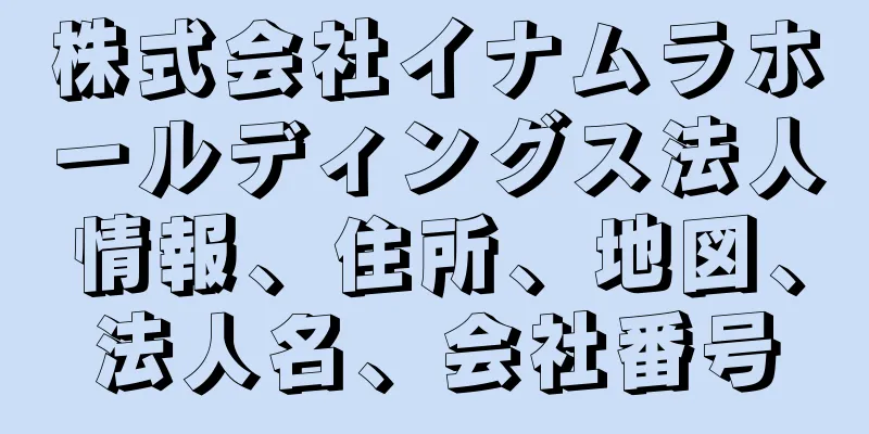株式会社イナムラホールディングス法人情報、住所、地図、法人名、会社番号