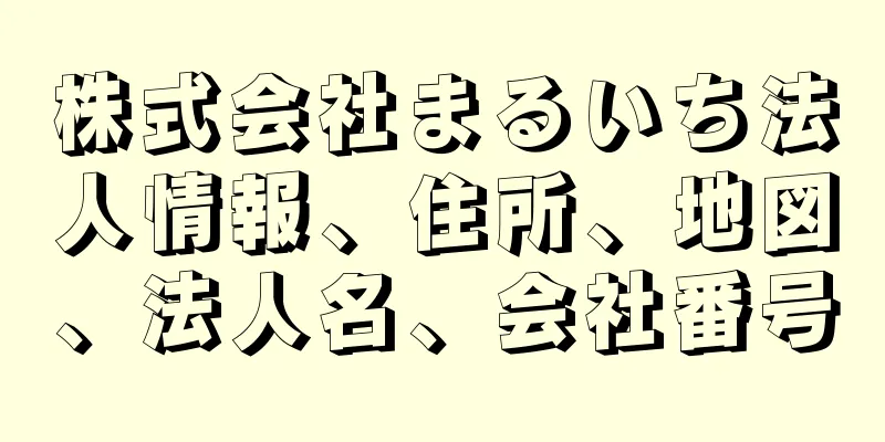 株式会社まるいち法人情報、住所、地図、法人名、会社番号