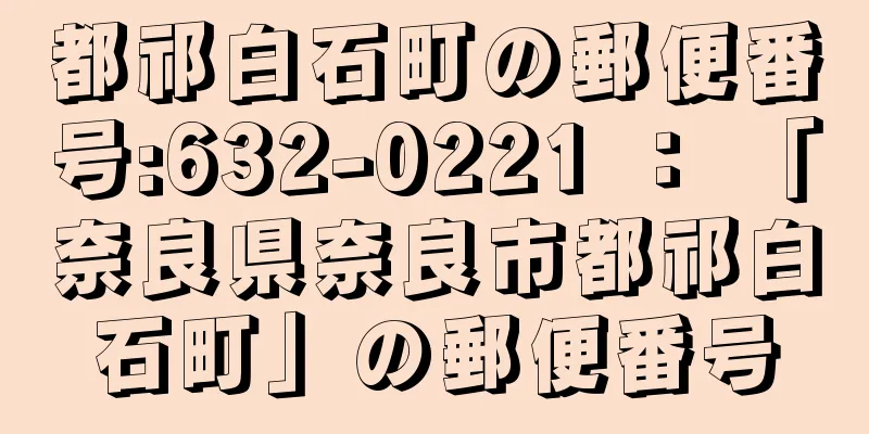 都祁白石町の郵便番号:632-0221 ： 「奈良県奈良市都祁白石町」の郵便番号