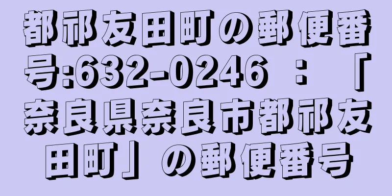 都祁友田町の郵便番号:632-0246 ： 「奈良県奈良市都祁友田町」の郵便番号