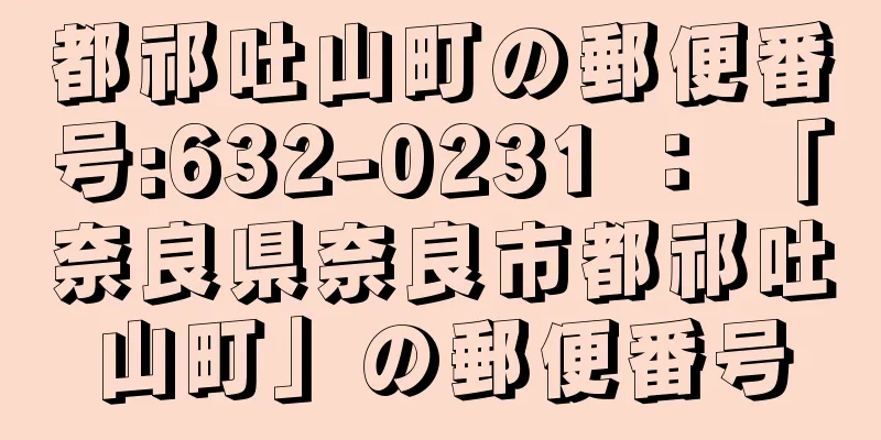 都祁吐山町の郵便番号:632-0231 ： 「奈良県奈良市都祁吐山町」の郵便番号