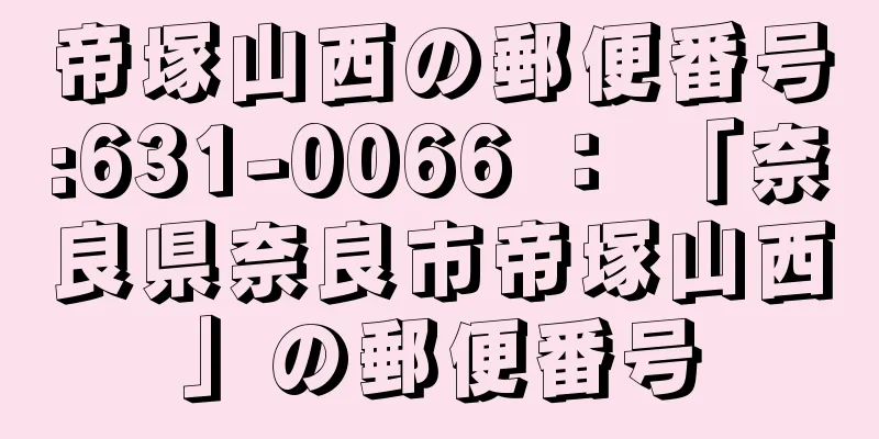 帝塚山西の郵便番号:631-0066 ： 「奈良県奈良市帝塚山西」の郵便番号