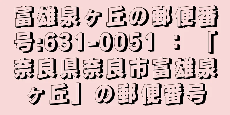 富雄泉ヶ丘の郵便番号:631-0051 ： 「奈良県奈良市富雄泉ヶ丘」の郵便番号