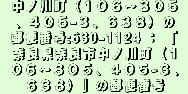 中ノ川町（１０６〜３０５、４０５−３、６３８）の郵便番号:630-1124 ： 「奈良県奈良市中ノ川町（１０６〜３０５、４０５−３、６３８）」の郵便番号