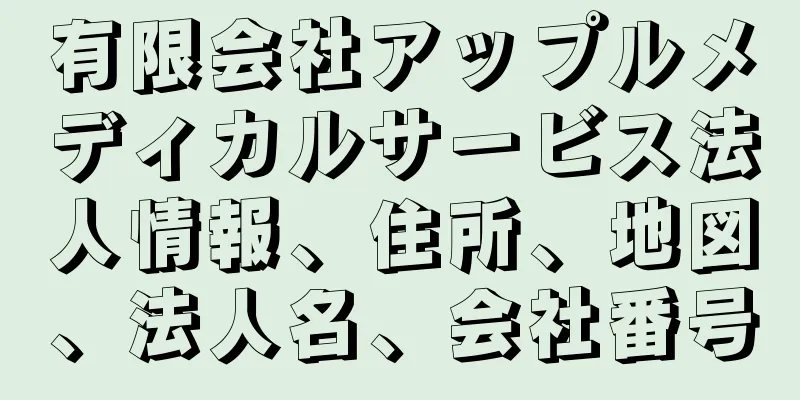 有限会社アップルメディカルサービス法人情報、住所、地図、法人名、会社番号