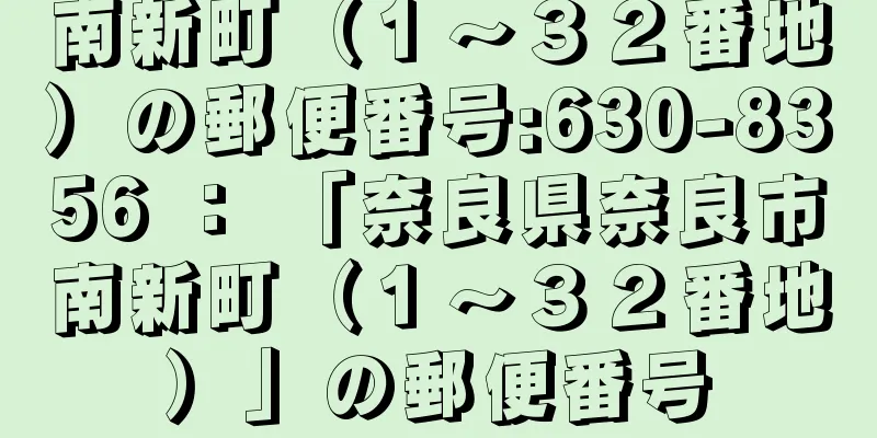 南新町（１〜３２番地）の郵便番号:630-8356 ： 「奈良県奈良市南新町（１〜３２番地）」の郵便番号