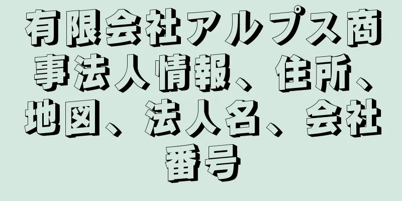 有限会社アルプス商事法人情報、住所、地図、法人名、会社番号