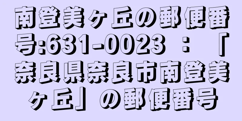 南登美ヶ丘の郵便番号:631-0023 ： 「奈良県奈良市南登美ヶ丘」の郵便番号