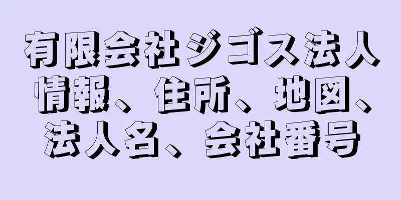 有限会社ジゴス法人情報、住所、地図、法人名、会社番号