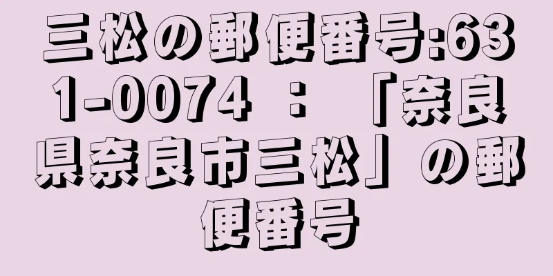 三松の郵便番号:631-0074 ： 「奈良県奈良市三松」の郵便番号